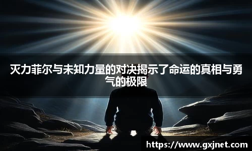 SUNBET灭力菲尔与未知力量的对决揭示了命运的真相与勇气的极限